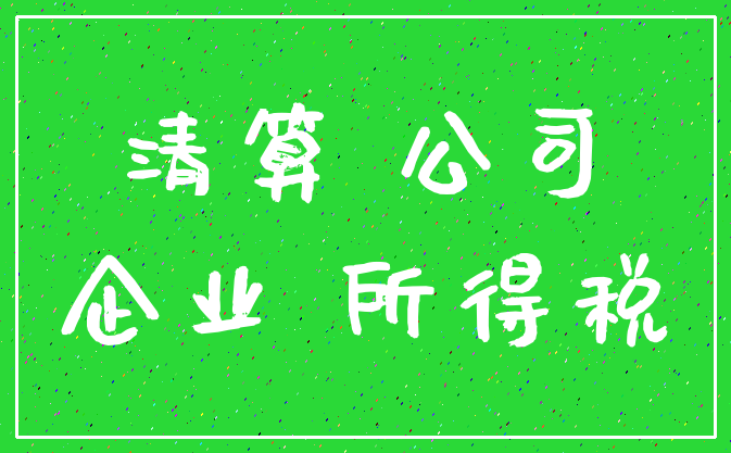 清算 公司_企业 所得税