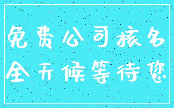免费公司核名_全天候等待您