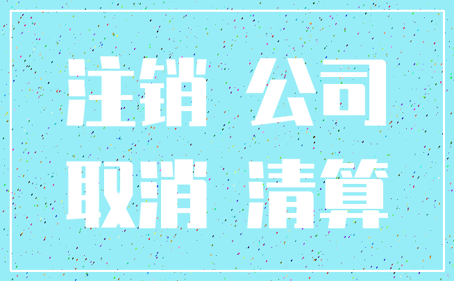 注销 公司_取消 清算