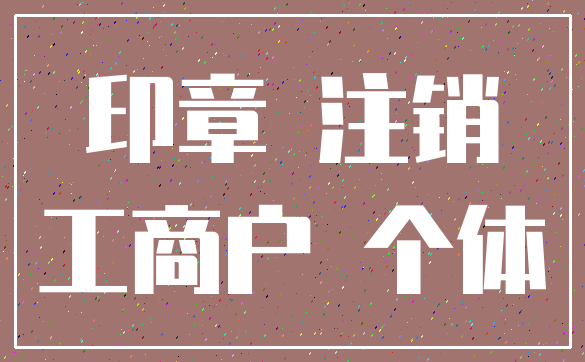 印章 注销_工商户 个体