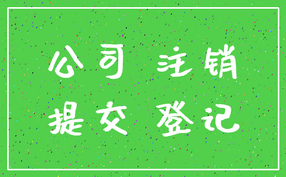 公司 注销_提交 登记