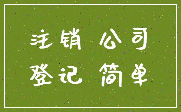 注销 公司_登记 简单