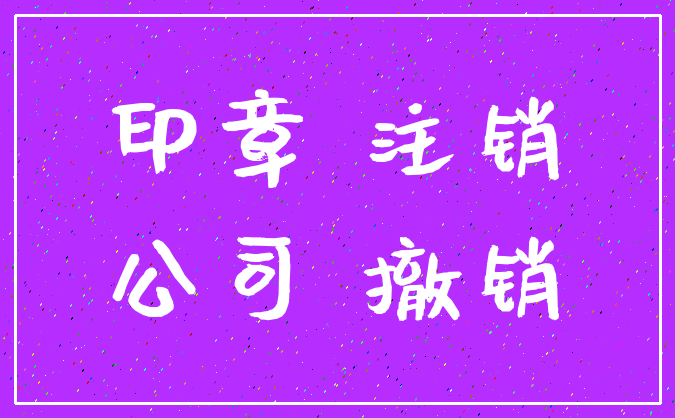 印章 注销_公司 撤销