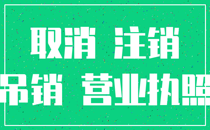 取消 注销_吊销 营业执照