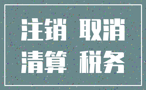 注销 取消_清算 税务