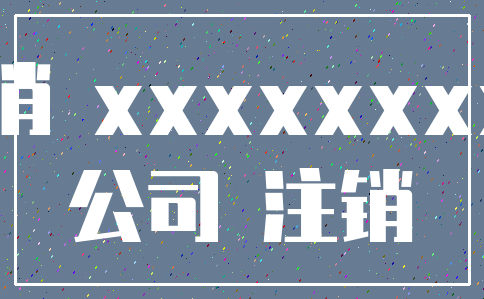 取消 xxxxxxxxx_公司 注销