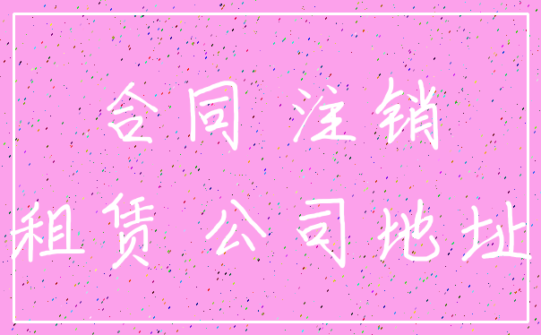 合同 注销_租赁 公司地址
