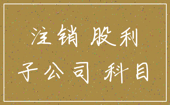 注销 股利_子公司 科目