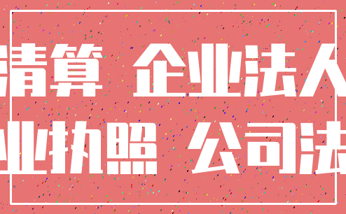 清算 企业法人_营业执照 公司法人