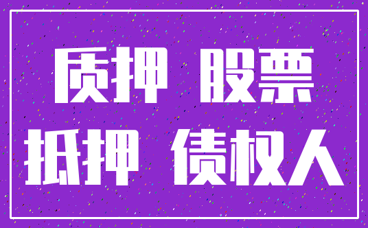 质押 股票_抵押 债权人