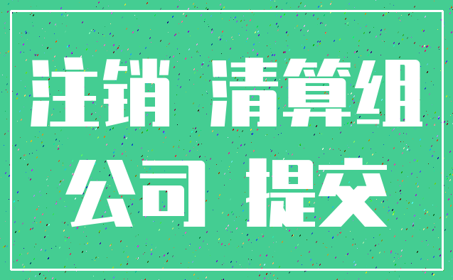 注销 清算组_公司 提交