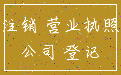注销 营业执照_公司 登记