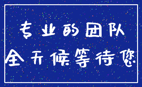 专业的团队_全天候等待您