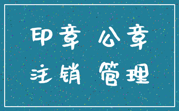 印章 公章_注销 管理