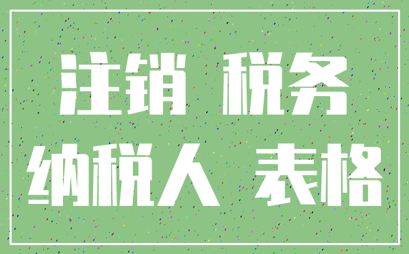 注销 税务_纳税人 表格