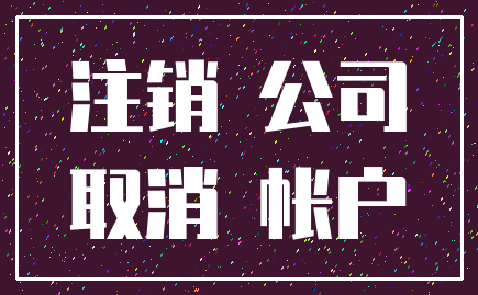 注销 公司_取消 帐户