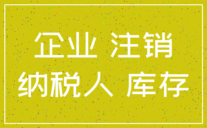 企业 注销_纳税人 库存