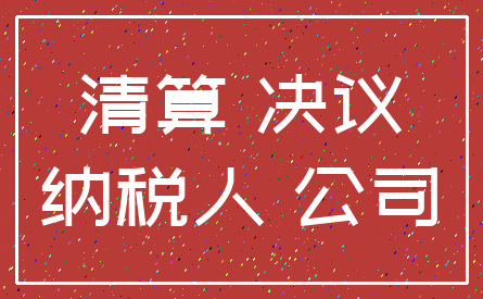 清算 决议_纳税人 公司
