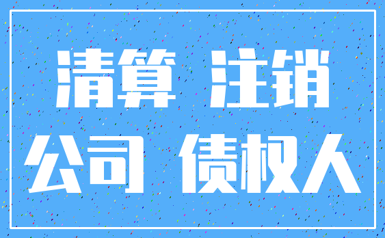 清算 注销_公司 债权人