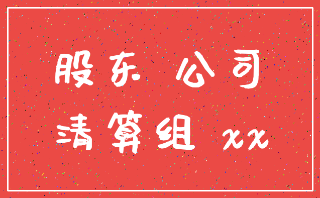 股东 公司_清算组 xx