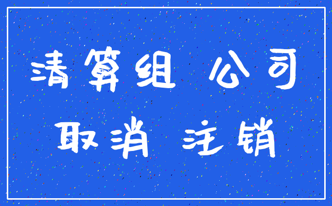 清算组 公司_取消 注销