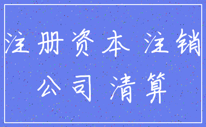 注册资本 注销_公司 清算