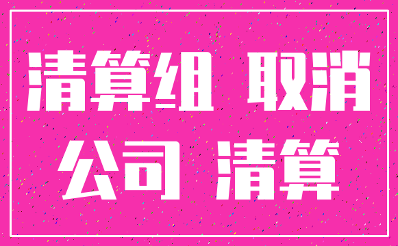 清算组 取消_公司 清算