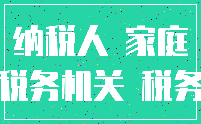纳税人 家庭_税务机关 税务