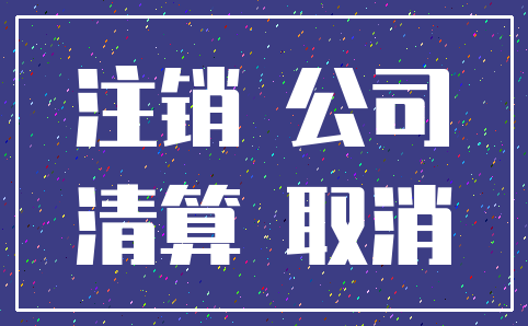 注销 公司_清算 取消