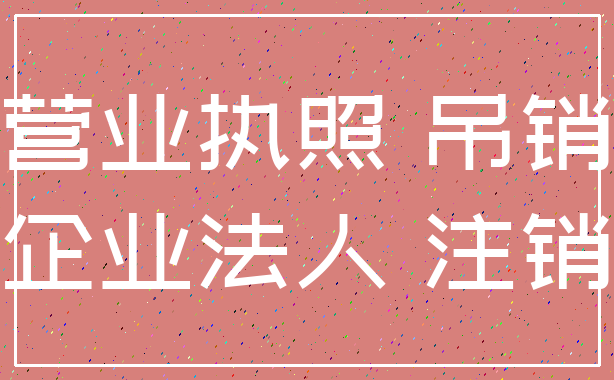 营业执照 吊销_企业法人 注销
