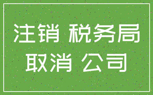 注销 税务局_取消 公司