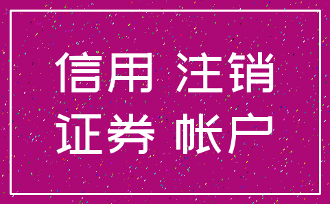 信用 注销_证券 帐户