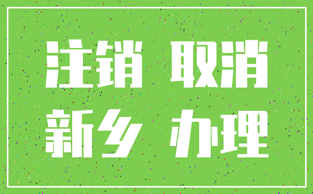 注销 取消_新乡 办理