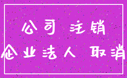 公司 注销_企业法人 取消