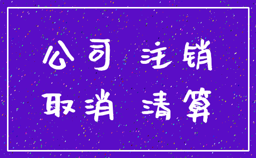 公司 注销_取消 清算