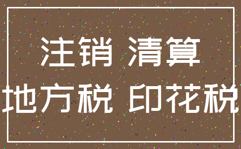 注销 清算_地方税 印花税