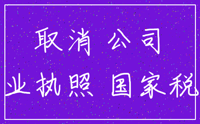 取消 公司_营业执照 国家税收