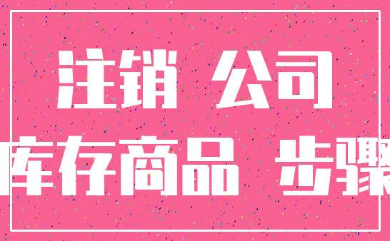 注销 公司_库存商品 步骤