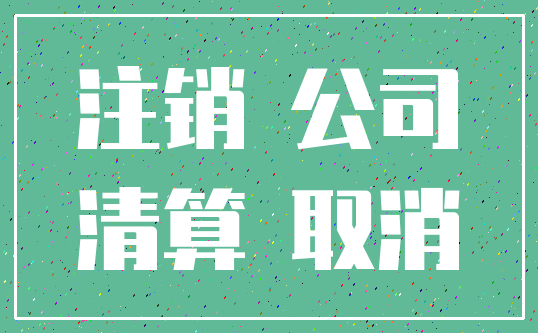 注销 公司_清算 取消