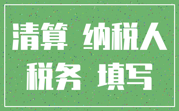 清算 纳税人_税务 填写