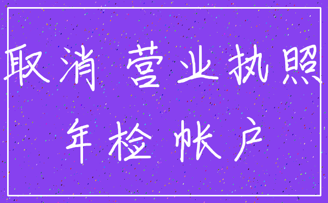 取消 营业执照_年检 帐户