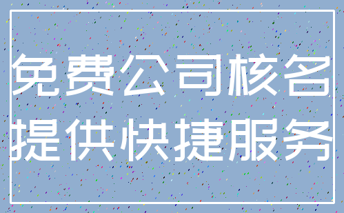 免费公司核名_提供快捷服务