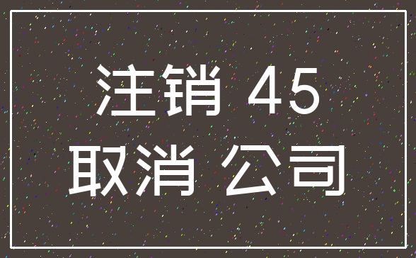 注销 45_取消 公司