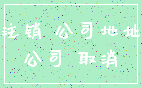 注销 公司地址_公司 取消