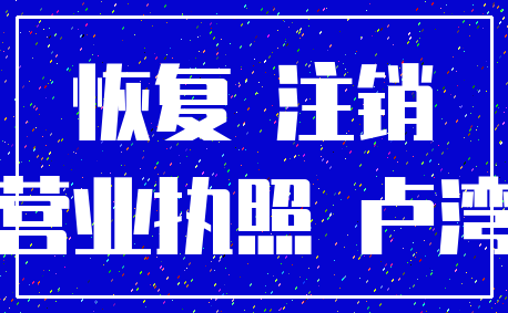 恢复 注销_营业执照 卢湾