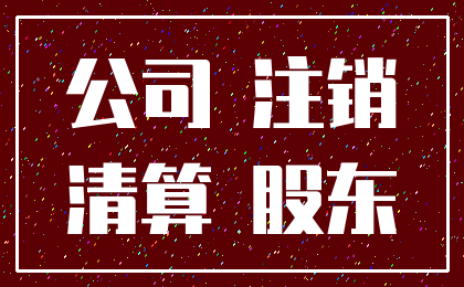 公司 注销_清算 股东