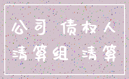 公司 债权人_清算组 清算