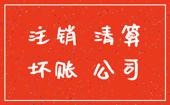 注销 清算_坏账 公司