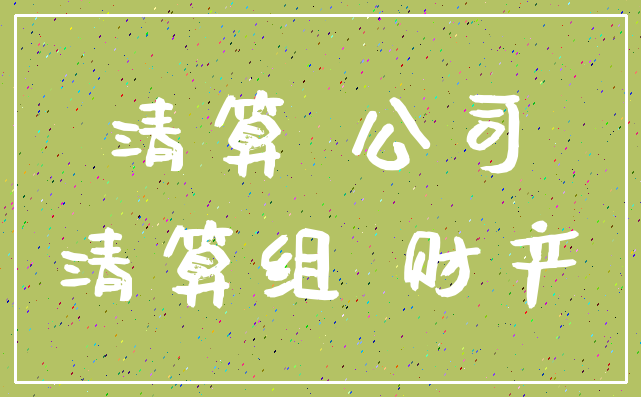 清算 公司_清算组 财产