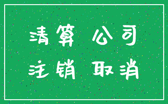 清算 公司_注销 取消